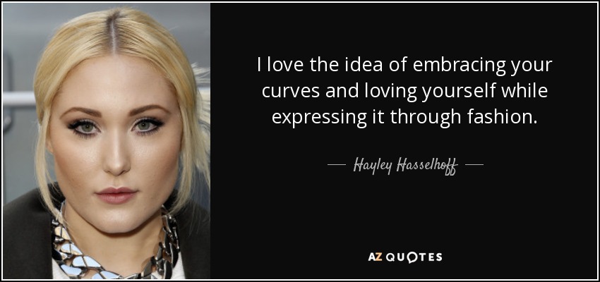 I love the idea of embracing your curves and loving yourself while expressing it through fashion. - Hayley Hasselhoff
