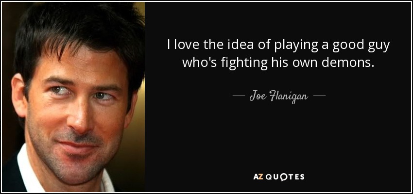 I love the idea of playing a good guy who's fighting his own demons. - Joe Flanigan