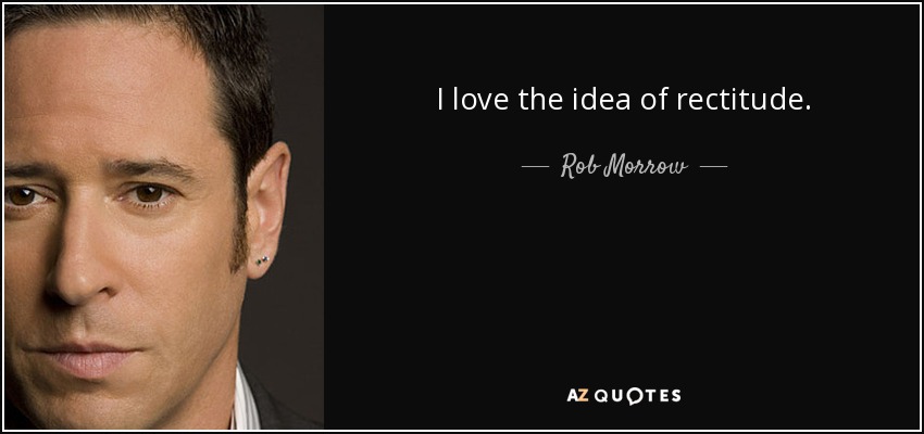 I love the idea of rectitude. - Rob Morrow