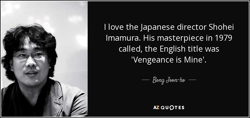 I love the Japanese director Shohei Imamura. His masterpiece in 1979 called, the English title was 'Vengeance is Mine'. - Bong Joon-ho