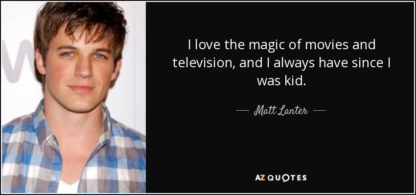 I love the magic of movies and television, and I always have since I was kid. - Matt Lanter