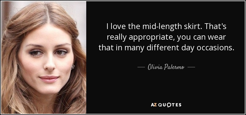 I love the mid-length skirt. That's really appropriate, you can wear that in many different day occasions. - Olivia Palermo