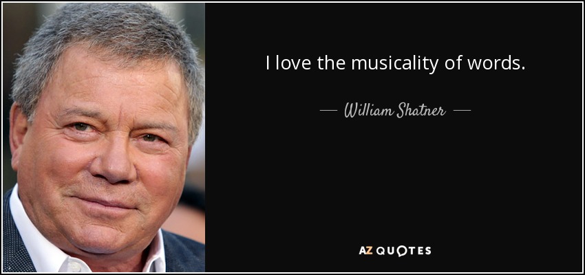 I love the musicality of words. - William Shatner