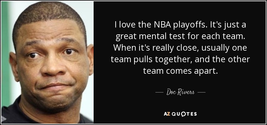 I love the NBA playoffs. It's just a great mental test for each team. When it's really close, usually one team pulls together, and the other team comes apart. - Doc Rivers
