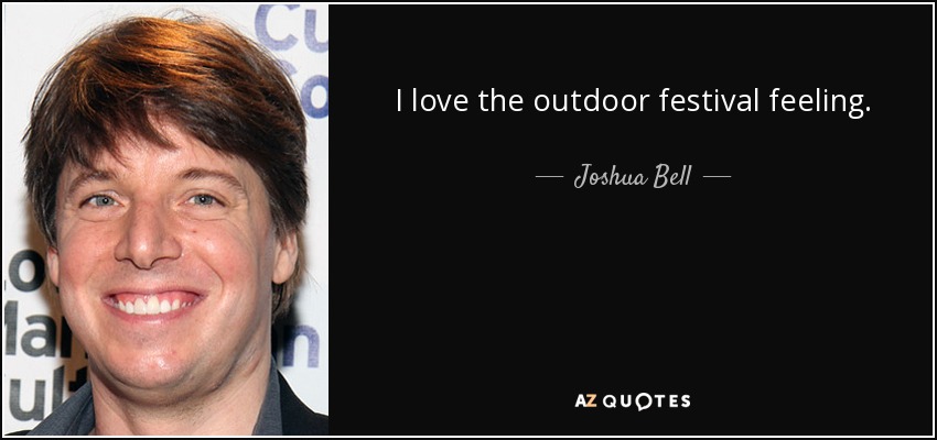 I love the outdoor festival feeling. - Joshua Bell