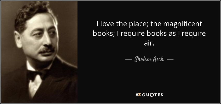 I love the place; the magnificent books; I require books as I require air. - Sholem Asch