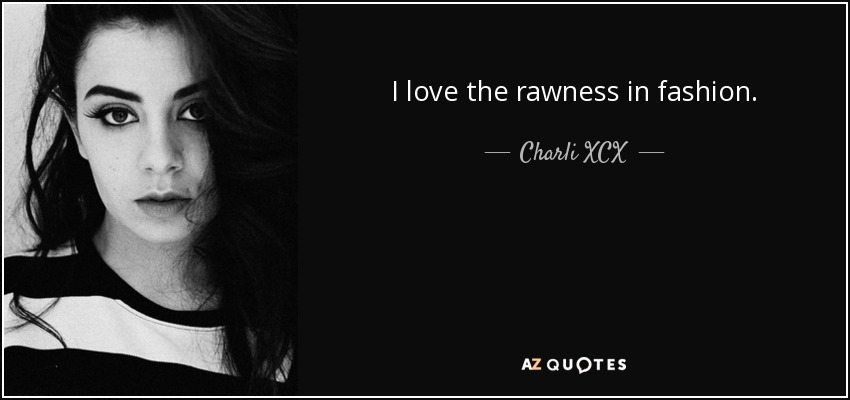 I love the rawness in fashion. - Charli XCX