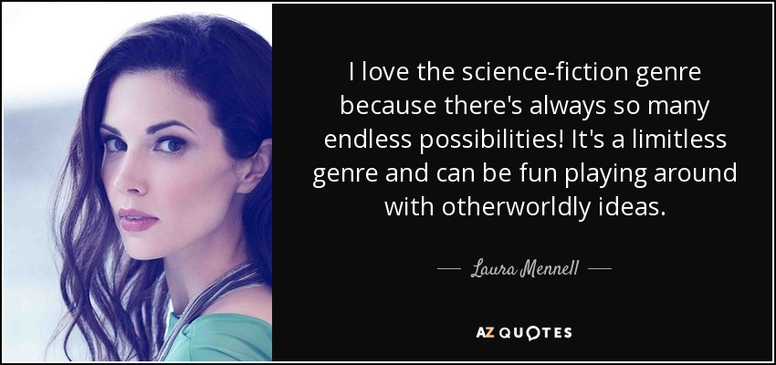 I love the science-fiction genre because there's always so many endless possibilities! It's a limitless genre and can be fun playing around with otherworldly ideas. - Laura Mennell