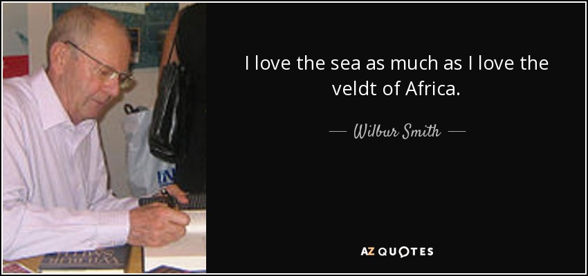 I love the sea as much as I love the veldt of Africa. - Wilbur Smith