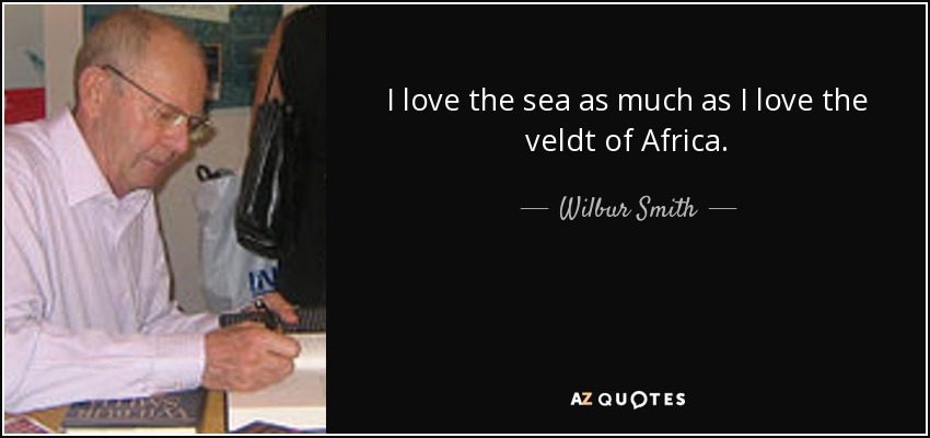 I love the sea as much as I love the veldt of Africa. - Wilbur Smith