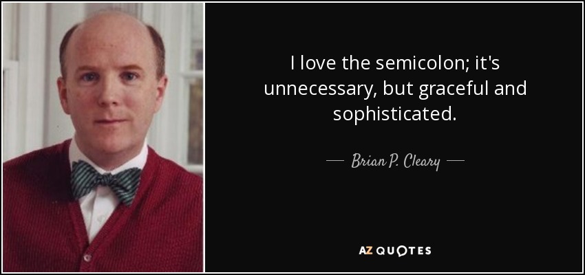 I love the semicolon; it's unnecessary, but graceful and sophisticated. - Brian P. Cleary