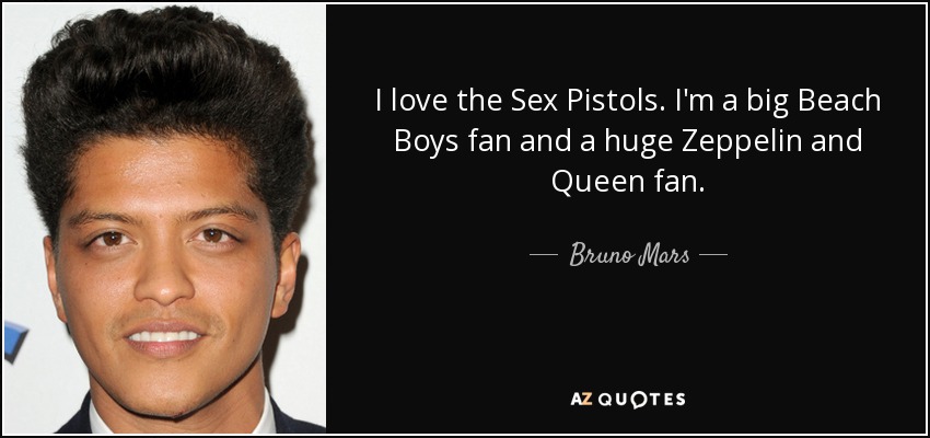 I love the Sex Pistols. I'm a big Beach Boys fan and a huge Zeppelin and Queen fan. - Bruno Mars