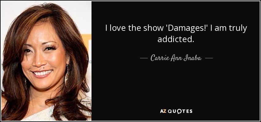 I love the show 'Damages!' I am truly addicted. - Carrie Ann Inaba