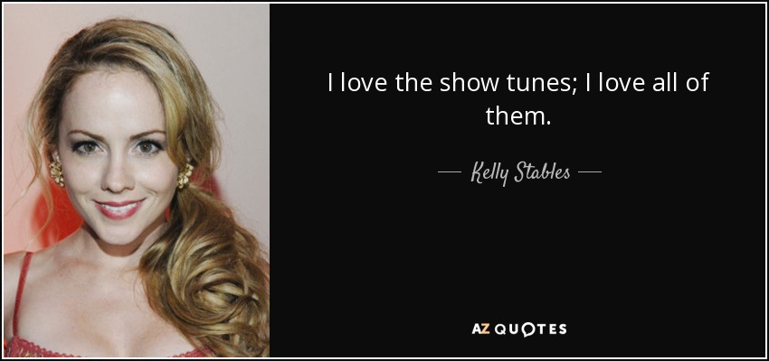I love the show tunes; I love all of them. - Kelly Stables