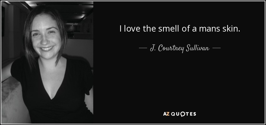 I love the smell of a mans skin. - J. Courtney Sullivan