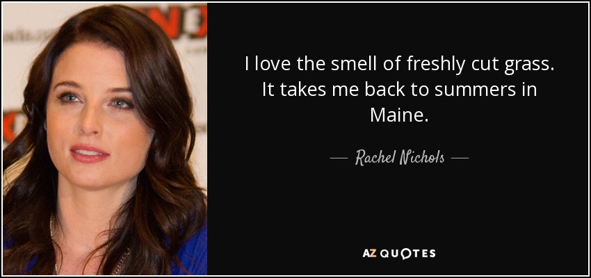 I love the smell of freshly cut grass. It takes me back to summers in Maine. - Rachel Nichols