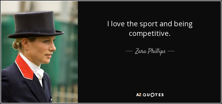 I love the sport and being competitive. - Zara Phillips
