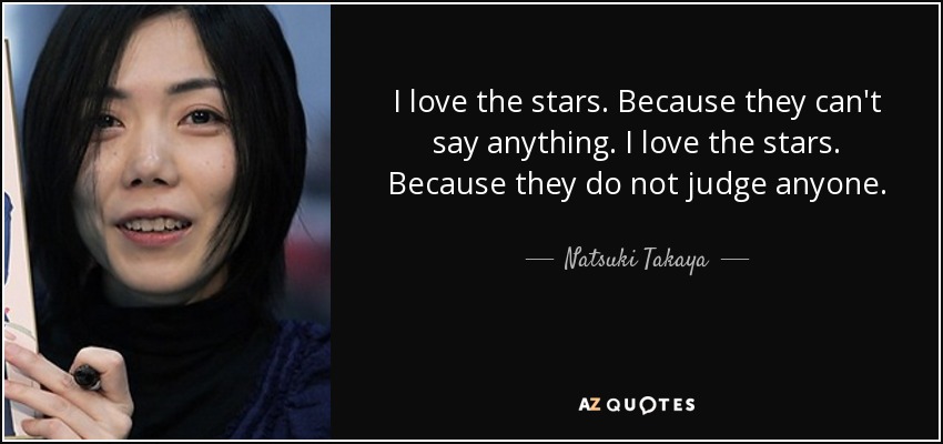 I love the stars. Because they can't say anything. I love the stars. Because they do not judge anyone. - Natsuki Takaya