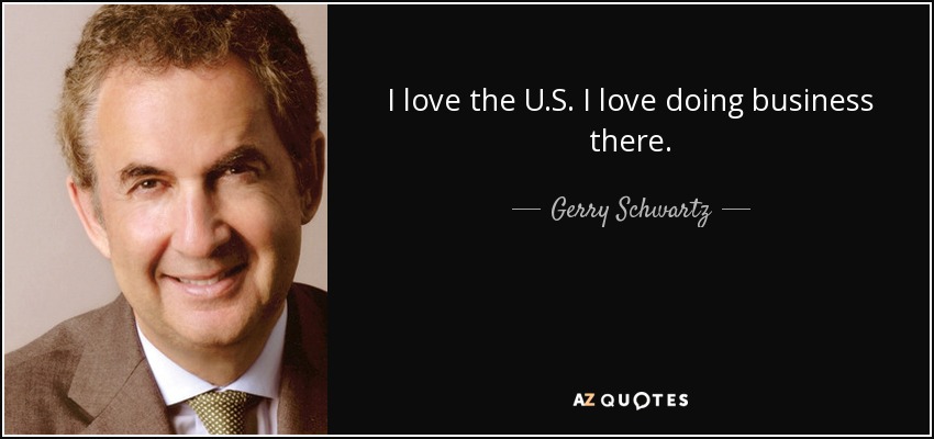 I love the U.S. I love doing business there. - Gerry Schwartz