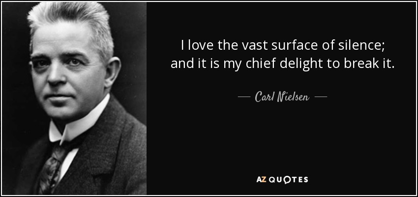 I love the vast surface of silence; and it is my chief delight to break it. - Carl Nielsen