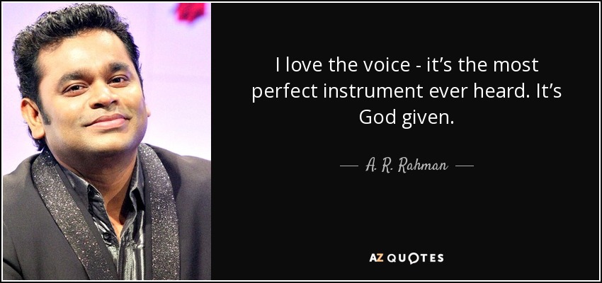 I love the voice - it’s the most perfect instrument ever heard. It’s God given. - A. R. Rahman