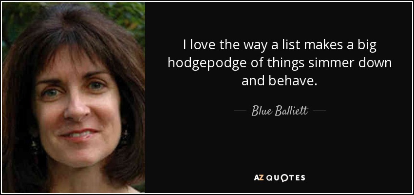 I love the way a list makes a big hodgepodge of things simmer down and behave. - Blue Balliett
