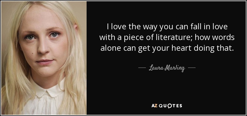 I love the way you can fall in love with a piece of literature; how words alone can get your heart doing that. - Laura Marling