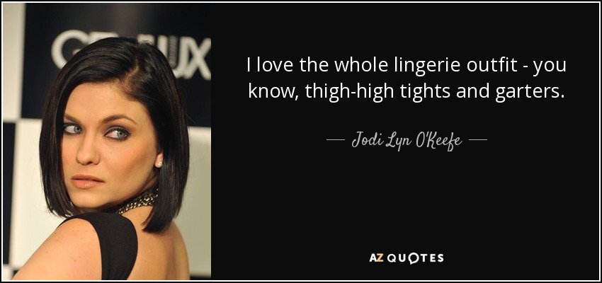 I love the whole lingerie outfit - you know, thigh-high tights and garters. - Jodi Lyn O'Keefe