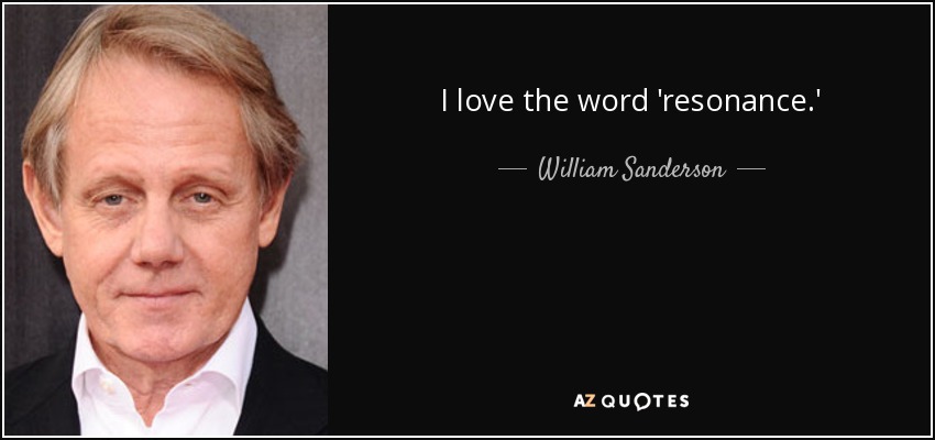 I love the word 'resonance.' - William Sanderson