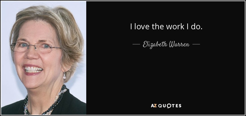 I love the work I do. - Elizabeth Warren