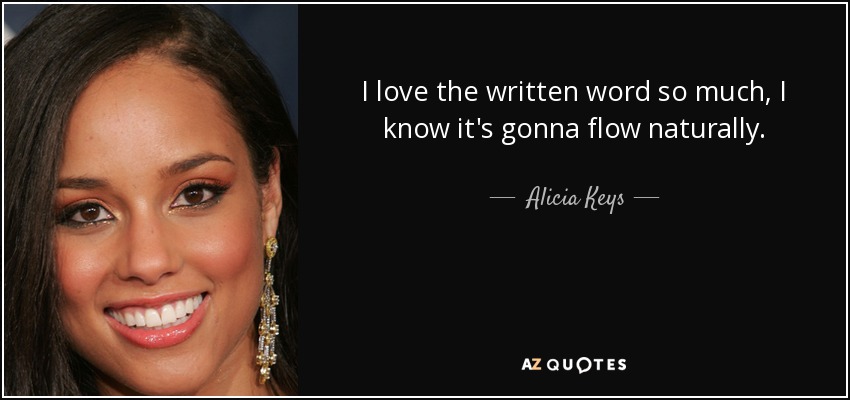 I love the written word so much, I know it's gonna flow naturally. - Alicia Keys