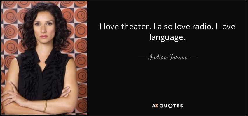 I love theater. I also love radio. I love language. - Indira Varma
