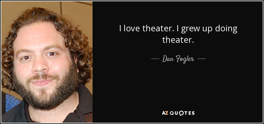 I love theater. I grew up doing theater. - Dan Fogler