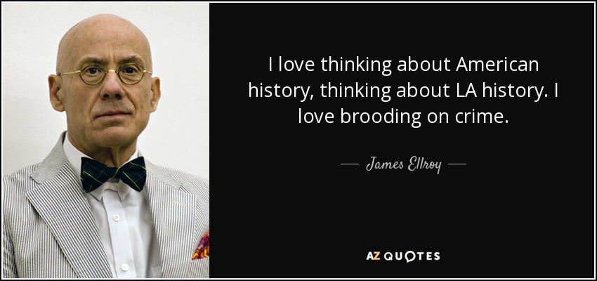 I love thinking about American history, thinking about LA history. I love brooding on crime. - James Ellroy