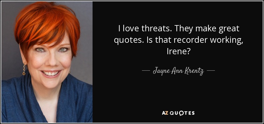 I love threats. They make great quotes. Is that recorder working, Irene? - Jayne Ann Krentz