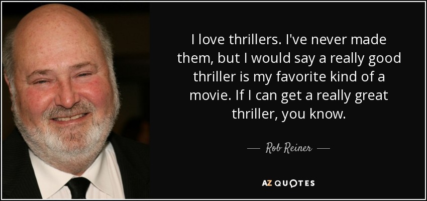 I love thrillers. I've never made them, but I would say a really good thriller is my favorite kind of a movie. If I can get a really great thriller, you know. - Rob Reiner