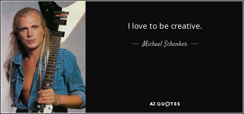 I love to be creative. - Michael Schenker