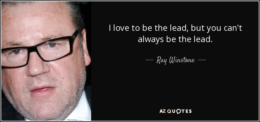 I love to be the lead, but you can't always be the lead. - Ray Winstone