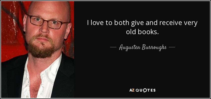I love to both give and receive very old books. - Augusten Burroughs