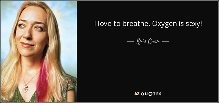 I love to breathe. Oxygen is sexy! - Kris Carr