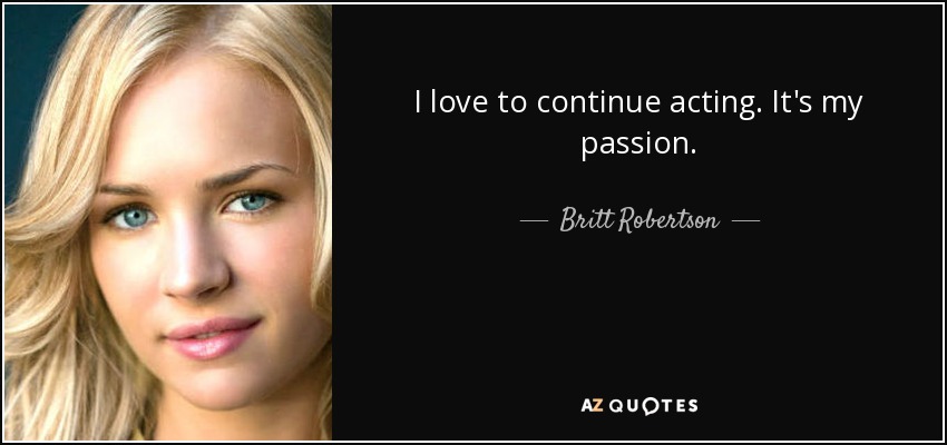 I love to continue acting. It's my passion. - Britt Robertson