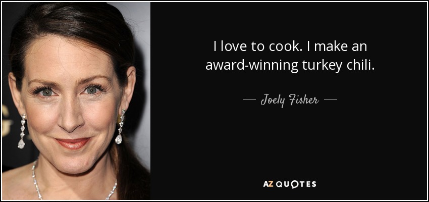 I love to cook. I make an award-winning turkey chili. - Joely Fisher