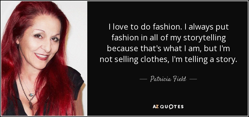 I love to do fashion. I always put fashion in all of my storytelling because that's what I am, but I'm not selling clothes, I'm telling a story. - Patricia Field