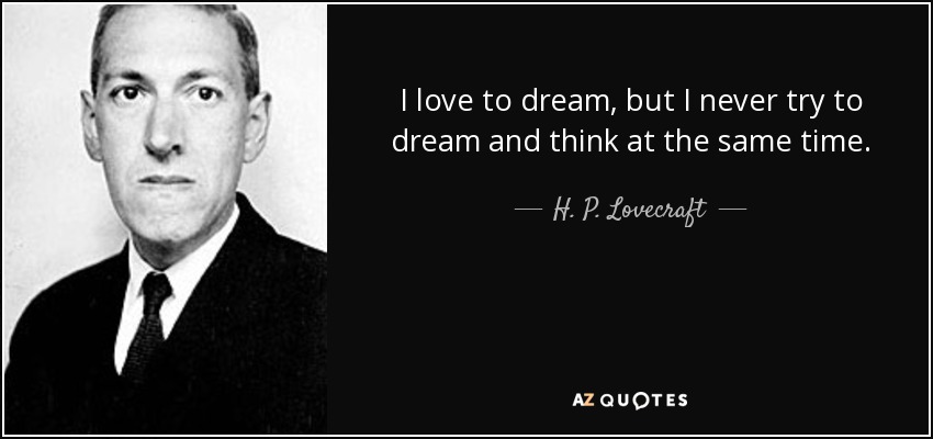 I love to dream, but I never try to dream and think at the same time. - H. P. Lovecraft