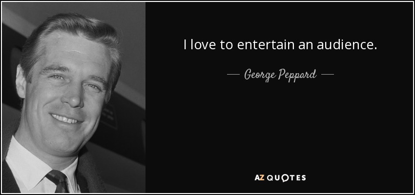 I love to entertain an audience. - George Peppard