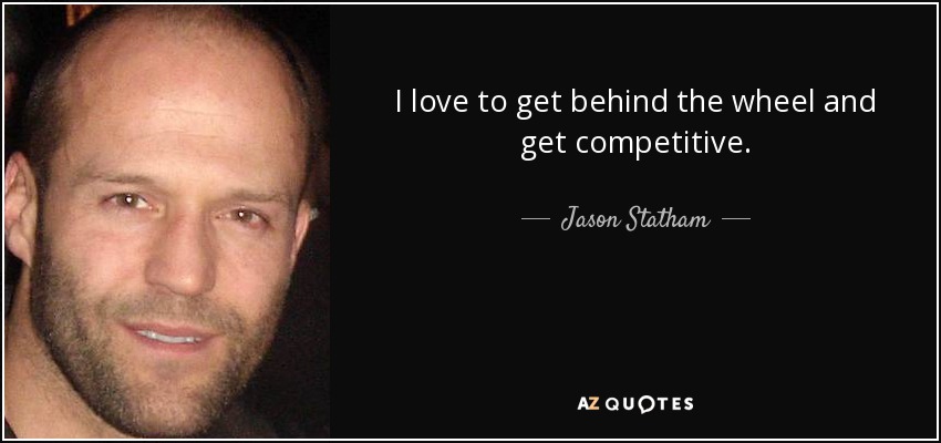 I love to get behind the wheel and get competitive. - Jason Statham