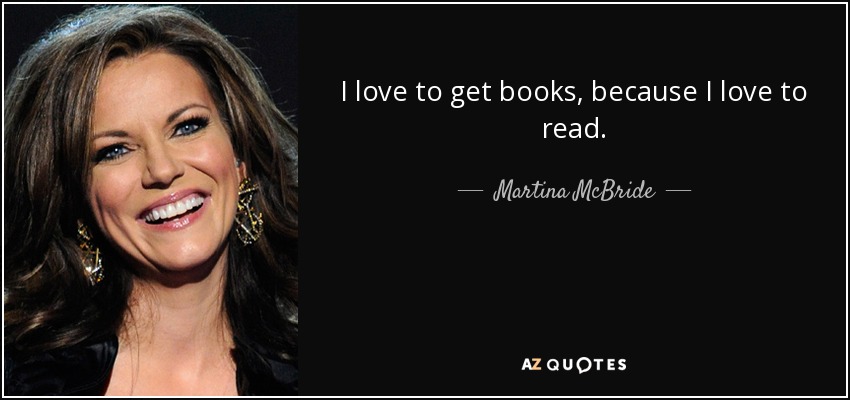 I love to get books, because I love to read. - Martina McBride