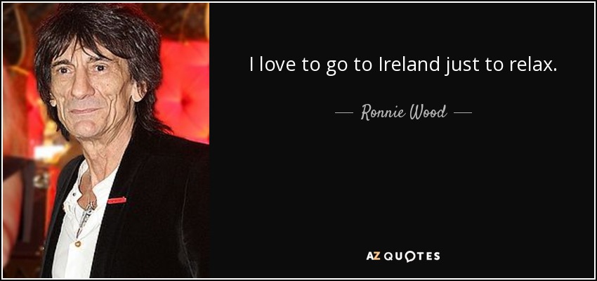 I love to go to Ireland just to relax. - Ronnie Wood