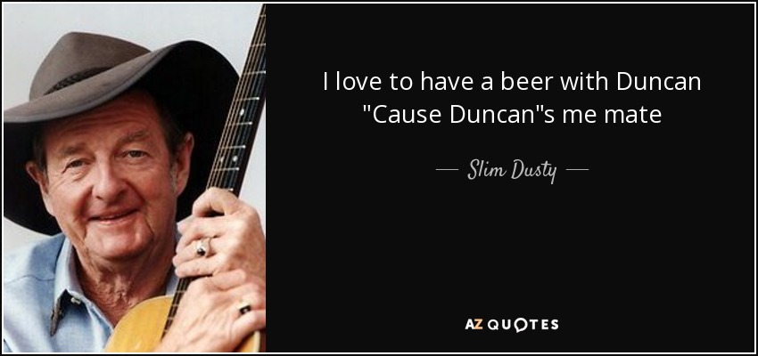 I love to have a beer with Duncan 