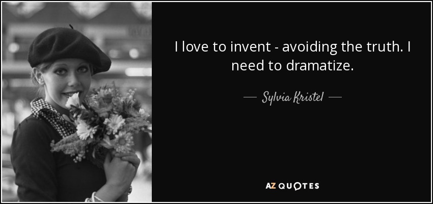 I love to invent - avoiding the truth. I need to dramatize. - Sylvia Kristel
